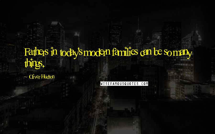 Oliver Hudson Quotes: Fathers in today's modern families can be so many things.