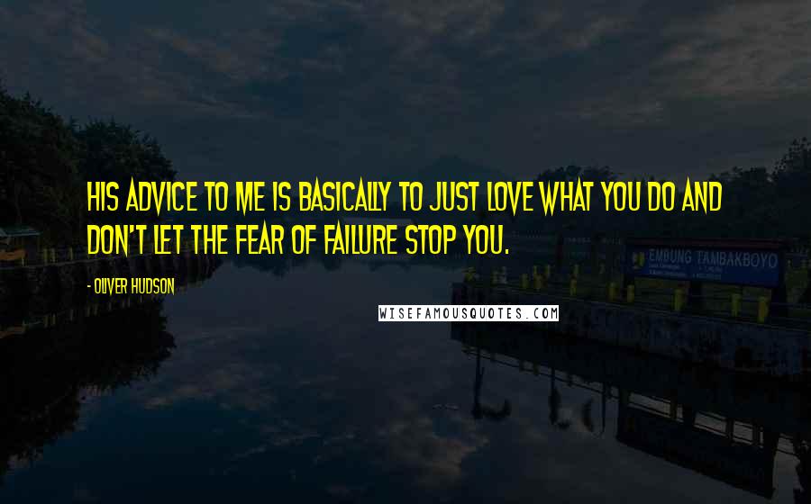 Oliver Hudson Quotes: His advice to me is basically to just love what you do and don't let the fear of failure stop you.