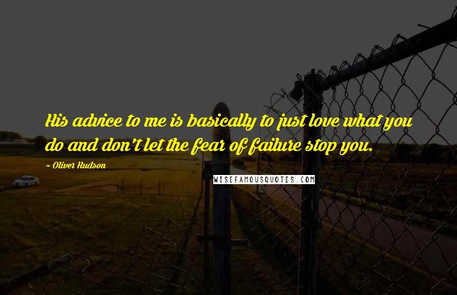 Oliver Hudson Quotes: His advice to me is basically to just love what you do and don't let the fear of failure stop you.