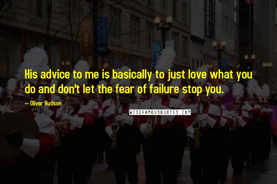 Oliver Hudson Quotes: His advice to me is basically to just love what you do and don't let the fear of failure stop you.
