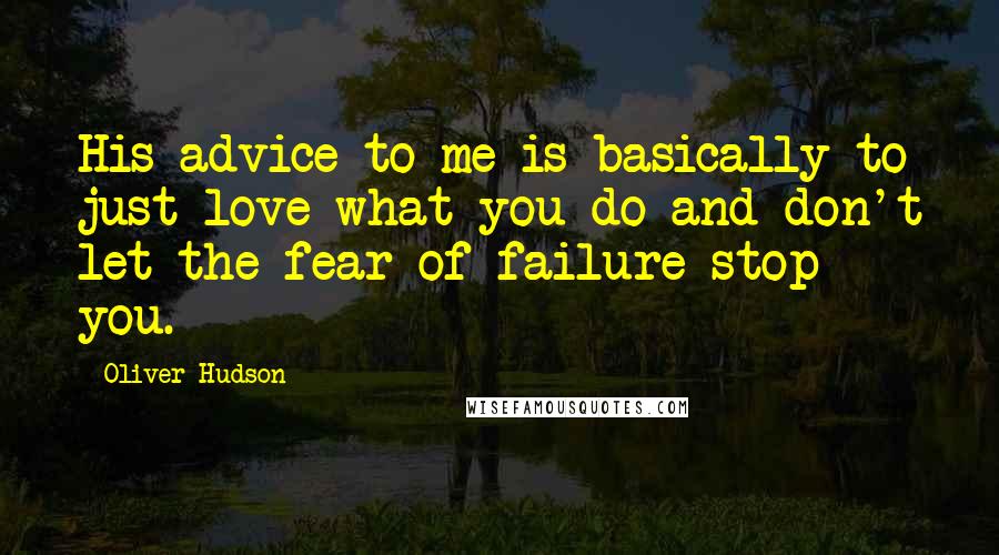 Oliver Hudson Quotes: His advice to me is basically to just love what you do and don't let the fear of failure stop you.