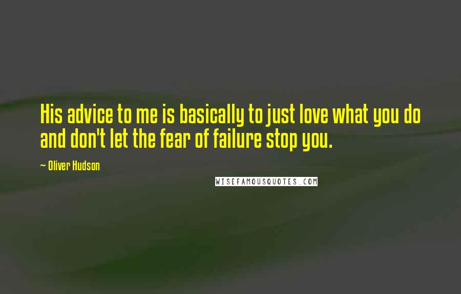 Oliver Hudson Quotes: His advice to me is basically to just love what you do and don't let the fear of failure stop you.