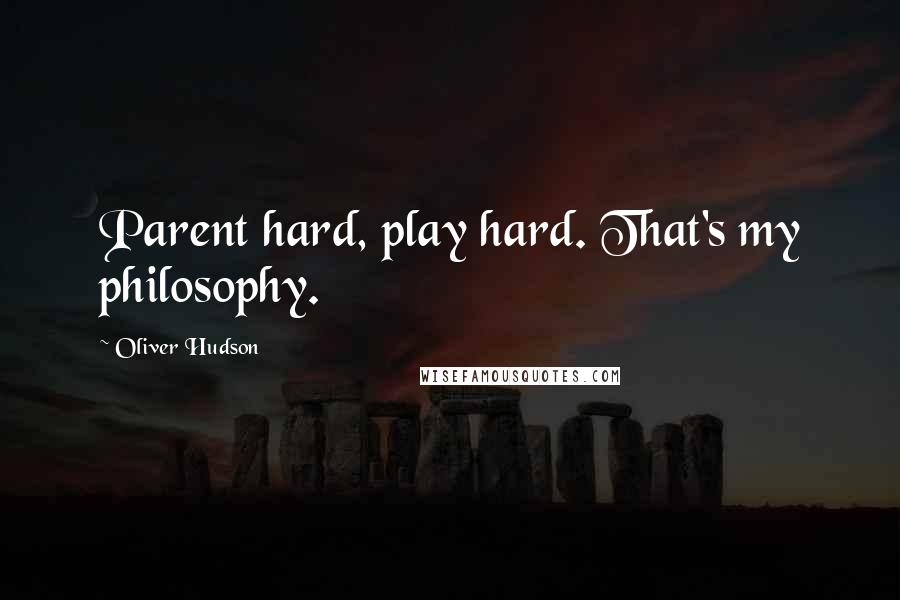 Oliver Hudson Quotes: Parent hard, play hard. That's my philosophy.