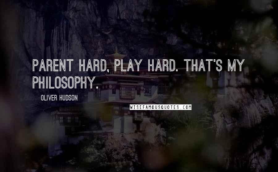 Oliver Hudson Quotes: Parent hard, play hard. That's my philosophy.