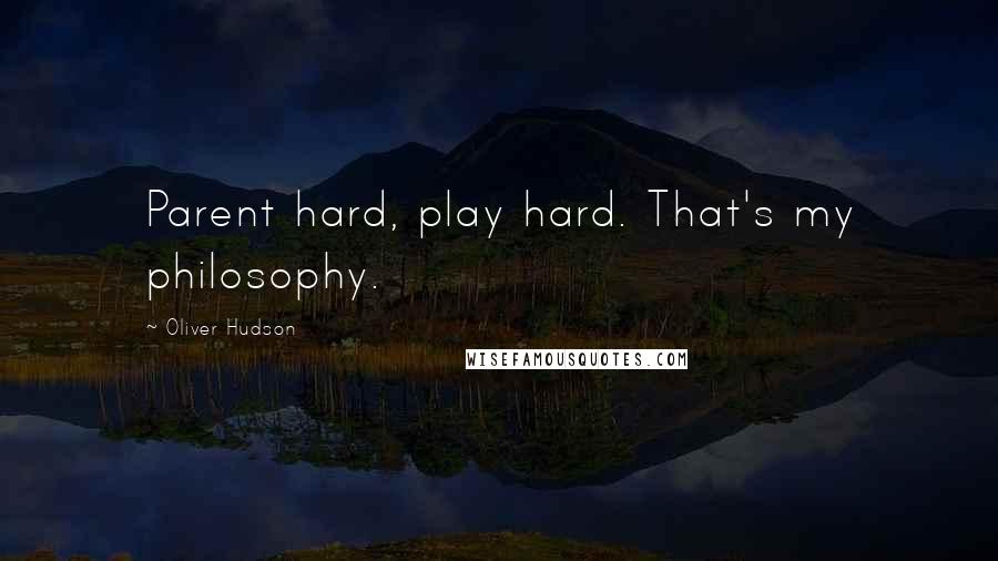 Oliver Hudson Quotes: Parent hard, play hard. That's my philosophy.