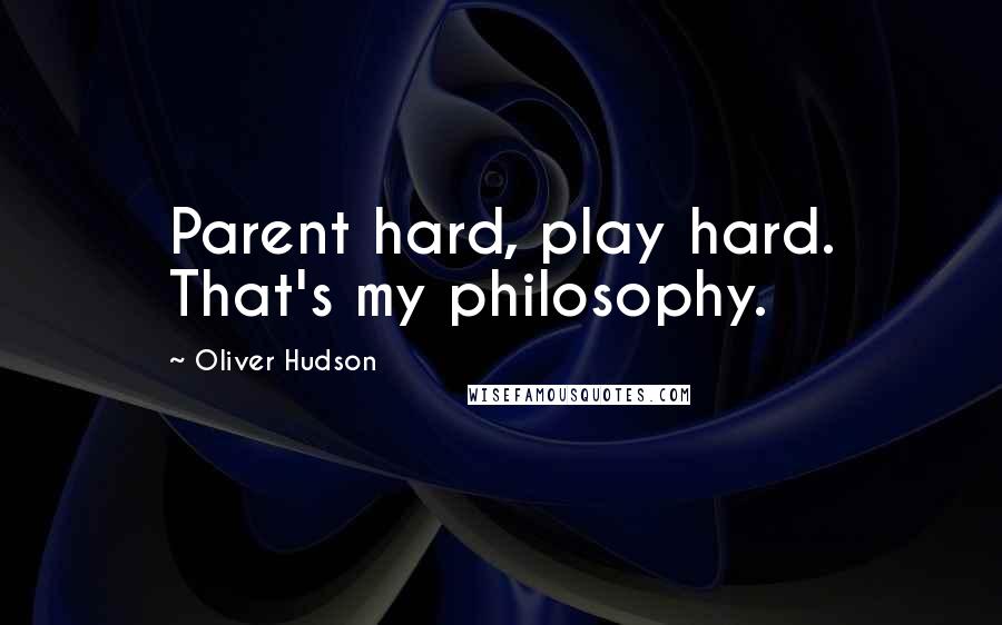 Oliver Hudson Quotes: Parent hard, play hard. That's my philosophy.