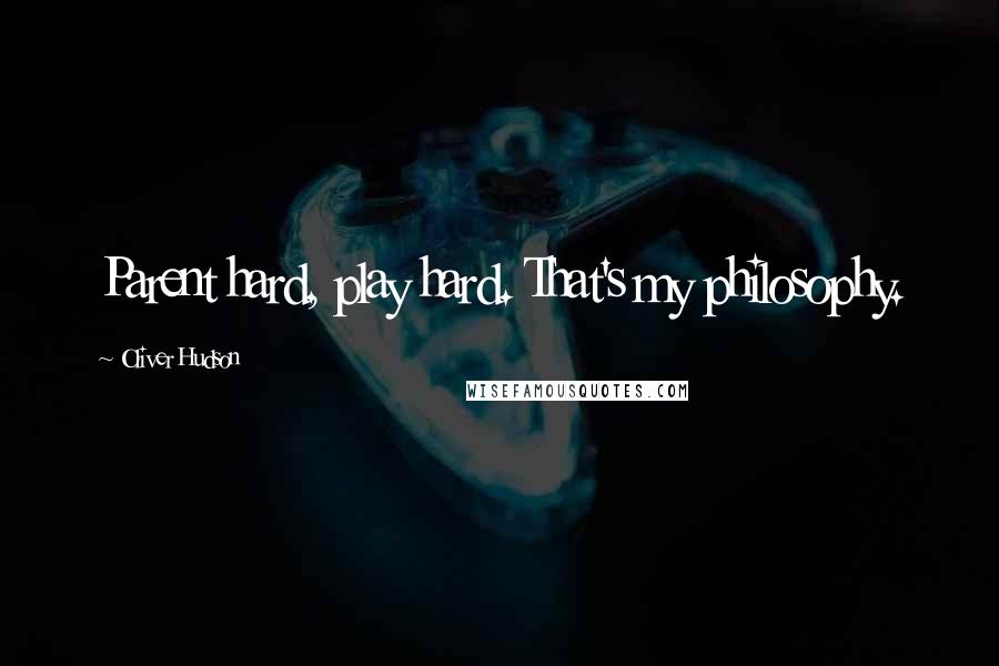 Oliver Hudson Quotes: Parent hard, play hard. That's my philosophy.