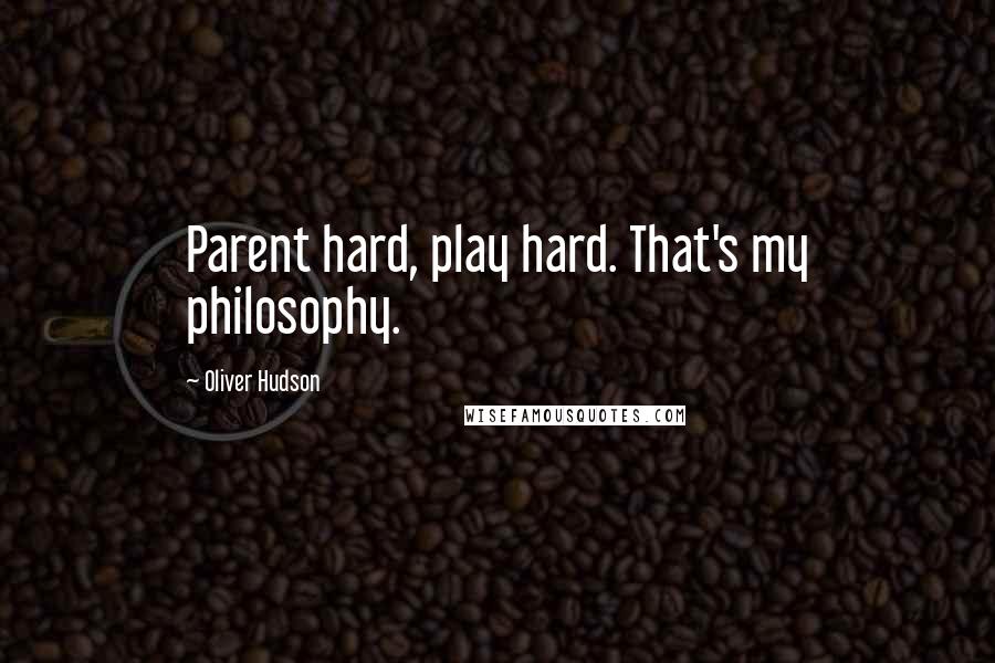 Oliver Hudson Quotes: Parent hard, play hard. That's my philosophy.