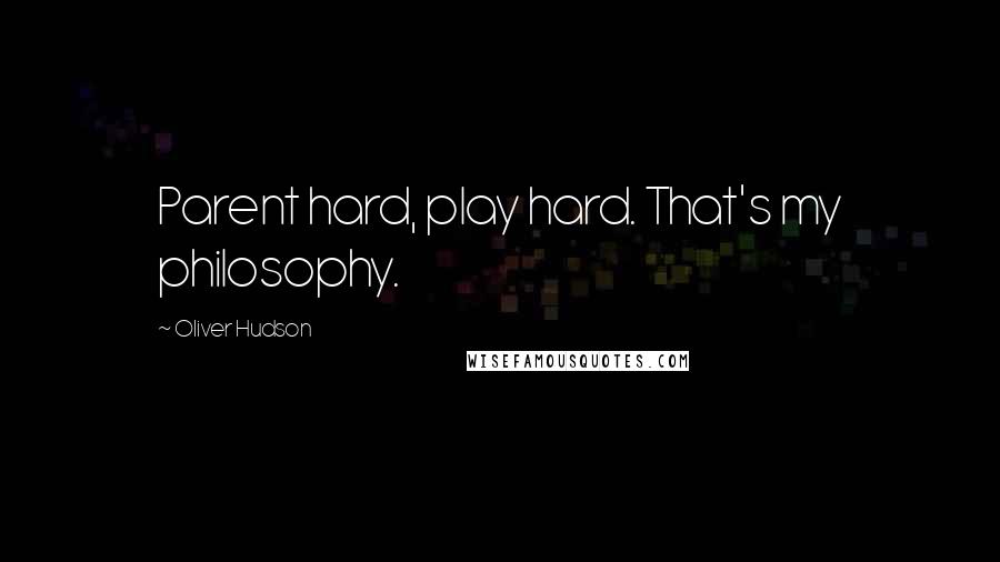 Oliver Hudson Quotes: Parent hard, play hard. That's my philosophy.