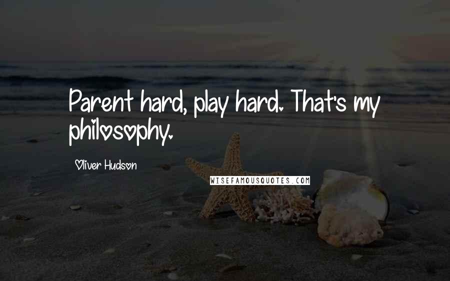 Oliver Hudson Quotes: Parent hard, play hard. That's my philosophy.