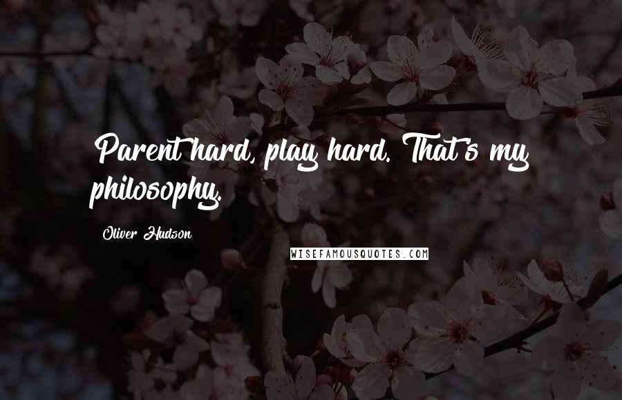 Oliver Hudson Quotes: Parent hard, play hard. That's my philosophy.