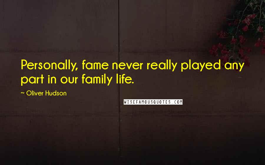 Oliver Hudson Quotes: Personally, fame never really played any part in our family life.