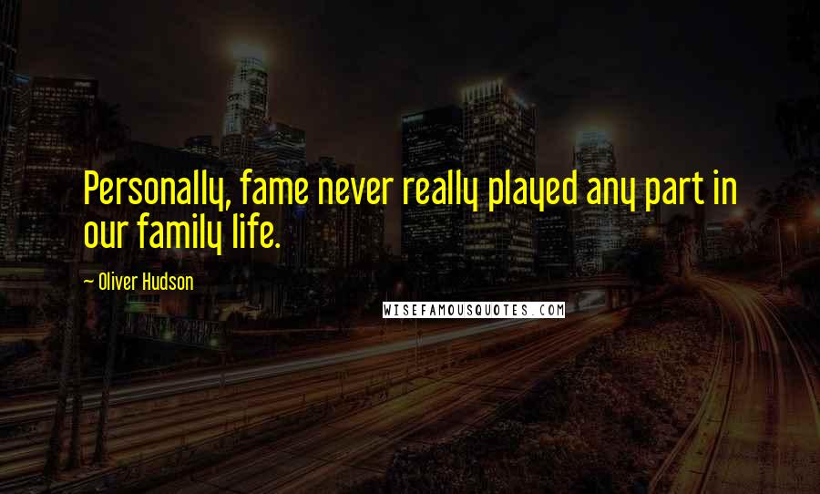 Oliver Hudson Quotes: Personally, fame never really played any part in our family life.