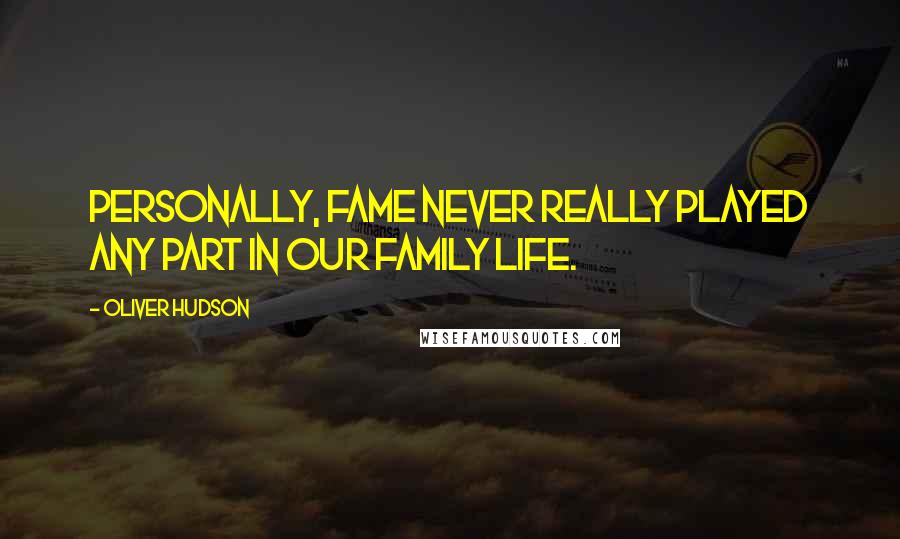 Oliver Hudson Quotes: Personally, fame never really played any part in our family life.