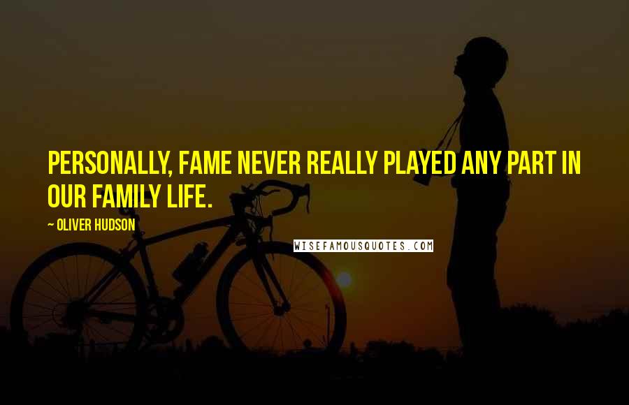Oliver Hudson Quotes: Personally, fame never really played any part in our family life.