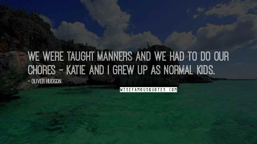 Oliver Hudson Quotes: We were taught manners and we had to do our chores - Katie and I grew up as normal kids.