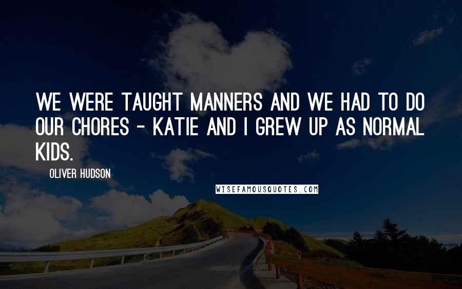 Oliver Hudson Quotes: We were taught manners and we had to do our chores - Katie and I grew up as normal kids.