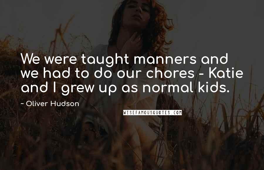 Oliver Hudson Quotes: We were taught manners and we had to do our chores - Katie and I grew up as normal kids.