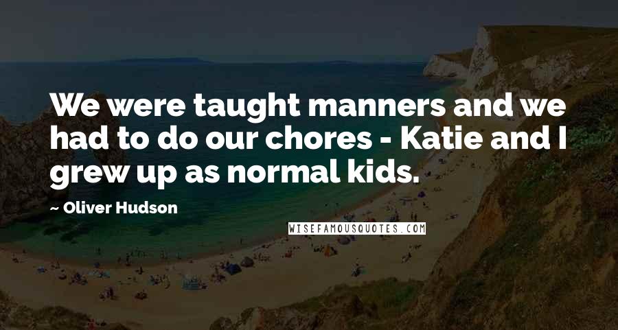 Oliver Hudson Quotes: We were taught manners and we had to do our chores - Katie and I grew up as normal kids.