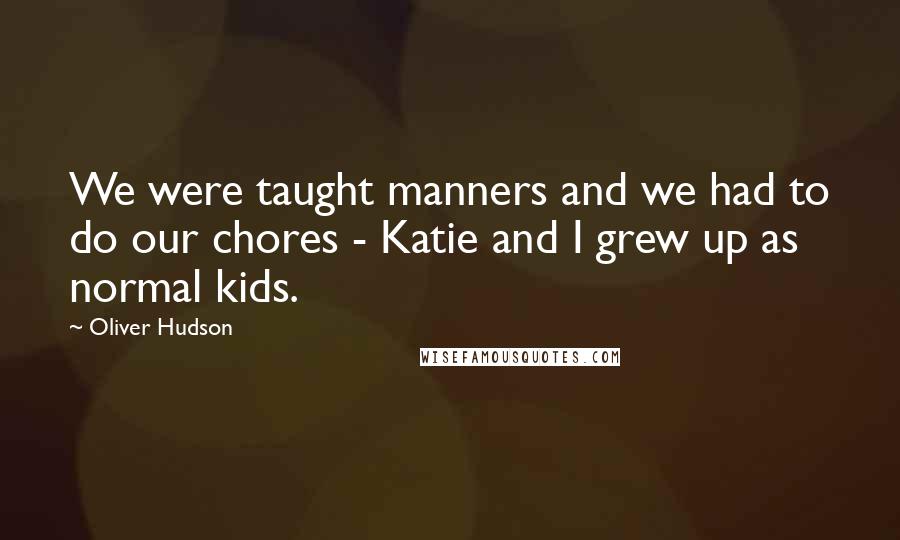 Oliver Hudson Quotes: We were taught manners and we had to do our chores - Katie and I grew up as normal kids.