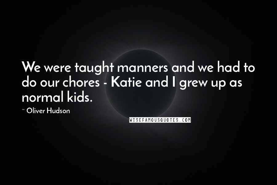 Oliver Hudson Quotes: We were taught manners and we had to do our chores - Katie and I grew up as normal kids.