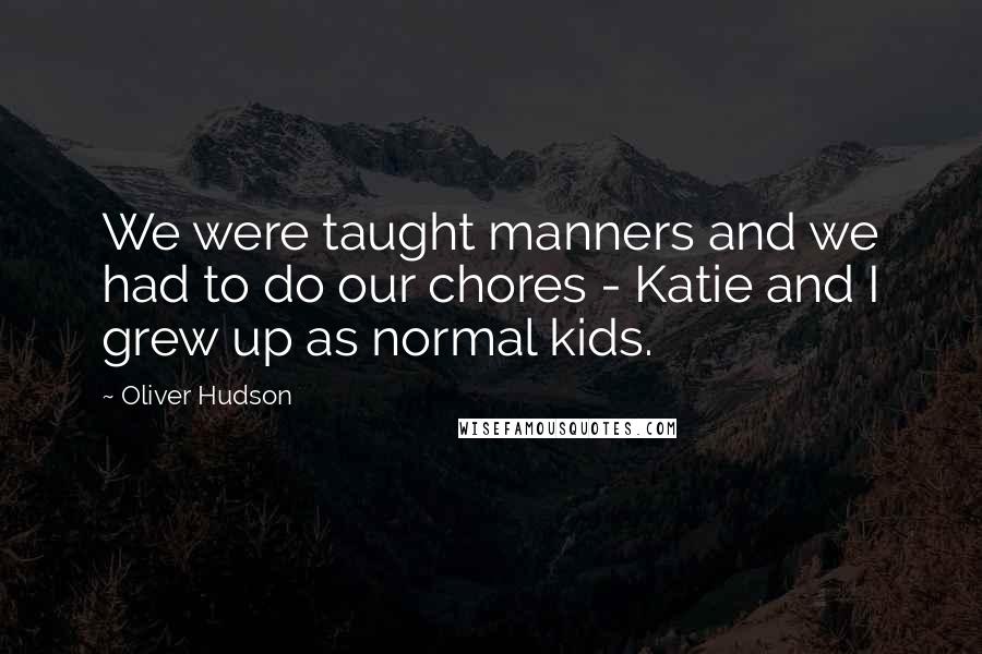 Oliver Hudson Quotes: We were taught manners and we had to do our chores - Katie and I grew up as normal kids.