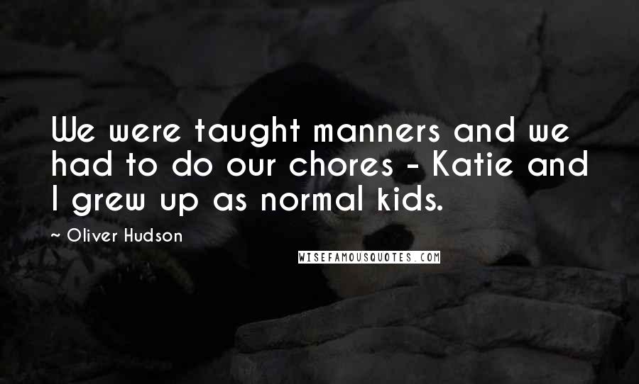 Oliver Hudson Quotes: We were taught manners and we had to do our chores - Katie and I grew up as normal kids.