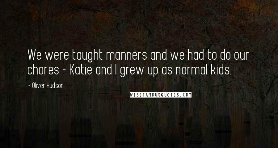 Oliver Hudson Quotes: We were taught manners and we had to do our chores - Katie and I grew up as normal kids.