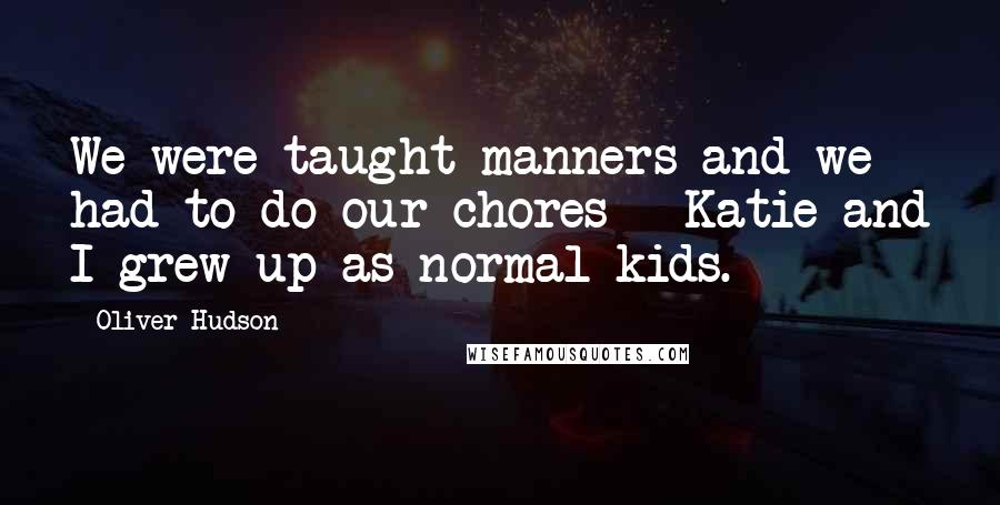 Oliver Hudson Quotes: We were taught manners and we had to do our chores - Katie and I grew up as normal kids.