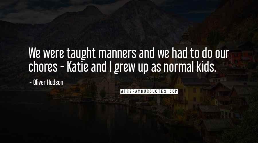 Oliver Hudson Quotes: We were taught manners and we had to do our chores - Katie and I grew up as normal kids.