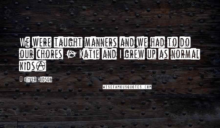 Oliver Hudson Quotes: We were taught manners and we had to do our chores - Katie and I grew up as normal kids.