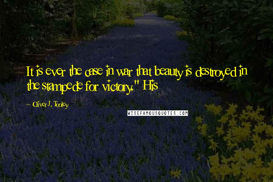 Oliver J. Tooley Quotes: It is ever the case in war that beauty is destroyed in the stampede for victory." His