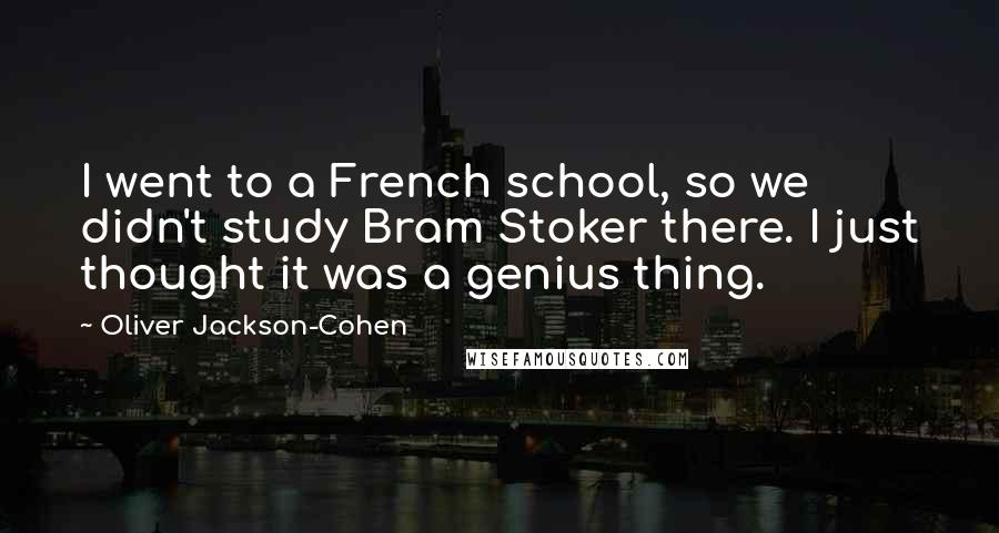 Oliver Jackson-Cohen Quotes: I went to a French school, so we didn't study Bram Stoker there. I just thought it was a genius thing.