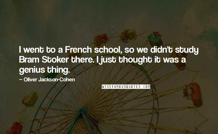 Oliver Jackson-Cohen Quotes: I went to a French school, so we didn't study Bram Stoker there. I just thought it was a genius thing.