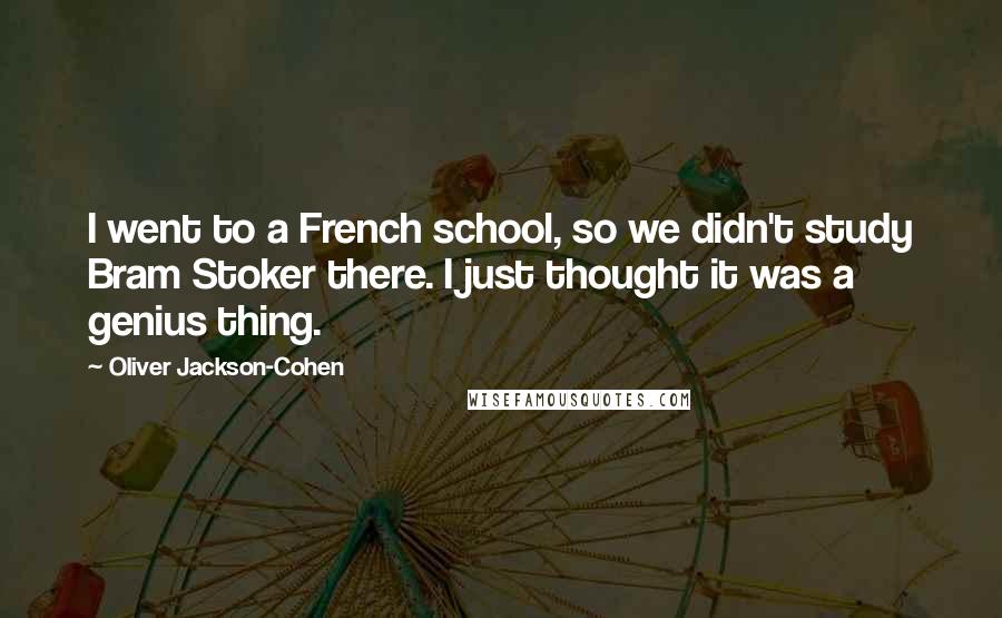 Oliver Jackson-Cohen Quotes: I went to a French school, so we didn't study Bram Stoker there. I just thought it was a genius thing.