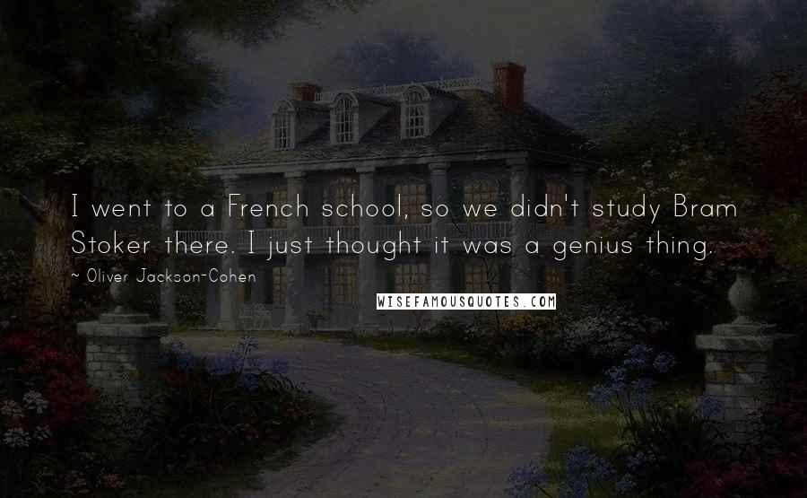 Oliver Jackson-Cohen Quotes: I went to a French school, so we didn't study Bram Stoker there. I just thought it was a genius thing.