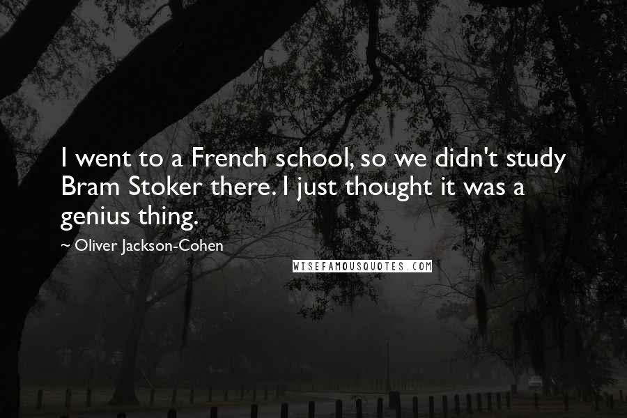 Oliver Jackson-Cohen Quotes: I went to a French school, so we didn't study Bram Stoker there. I just thought it was a genius thing.