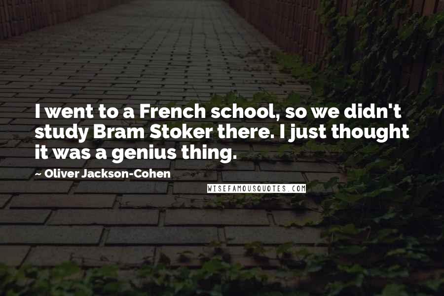 Oliver Jackson-Cohen Quotes: I went to a French school, so we didn't study Bram Stoker there. I just thought it was a genius thing.