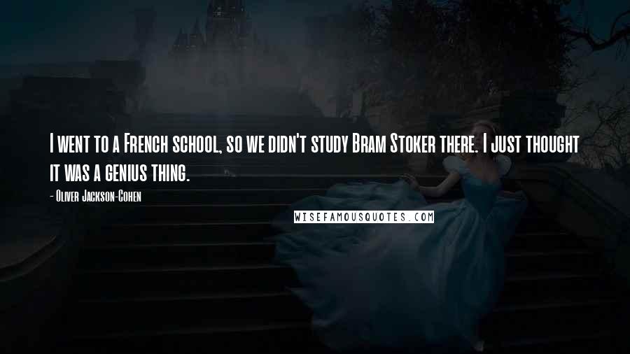 Oliver Jackson-Cohen Quotes: I went to a French school, so we didn't study Bram Stoker there. I just thought it was a genius thing.