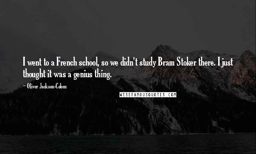 Oliver Jackson-Cohen Quotes: I went to a French school, so we didn't study Bram Stoker there. I just thought it was a genius thing.