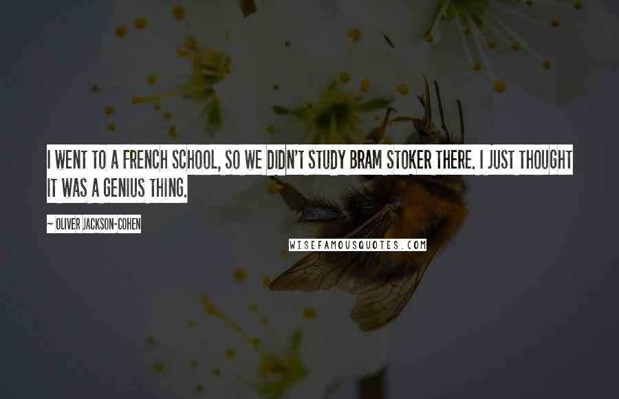 Oliver Jackson-Cohen Quotes: I went to a French school, so we didn't study Bram Stoker there. I just thought it was a genius thing.