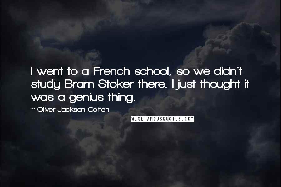 Oliver Jackson-Cohen Quotes: I went to a French school, so we didn't study Bram Stoker there. I just thought it was a genius thing.