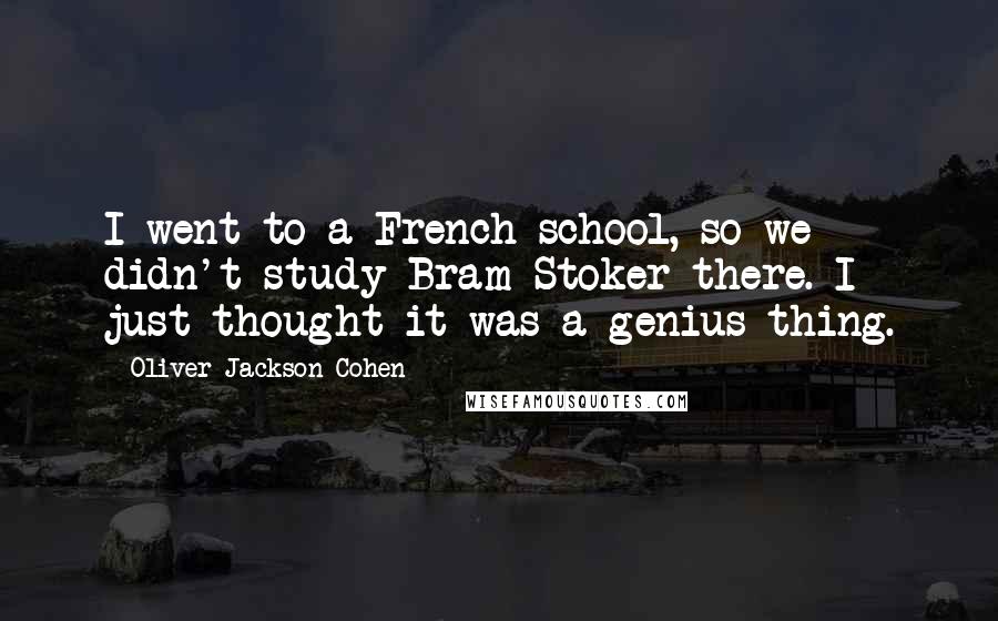 Oliver Jackson-Cohen Quotes: I went to a French school, so we didn't study Bram Stoker there. I just thought it was a genius thing.