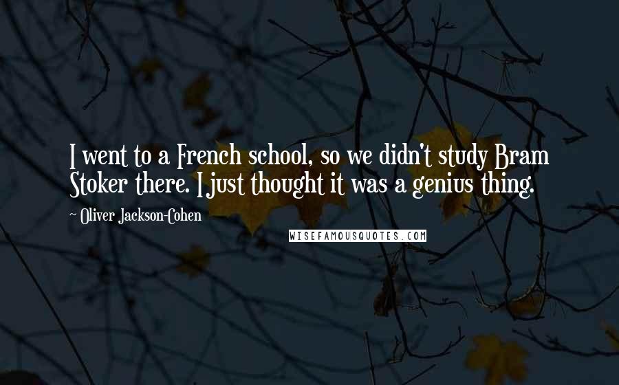 Oliver Jackson-Cohen Quotes: I went to a French school, so we didn't study Bram Stoker there. I just thought it was a genius thing.