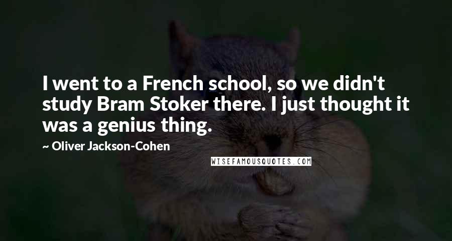 Oliver Jackson-Cohen Quotes: I went to a French school, so we didn't study Bram Stoker there. I just thought it was a genius thing.