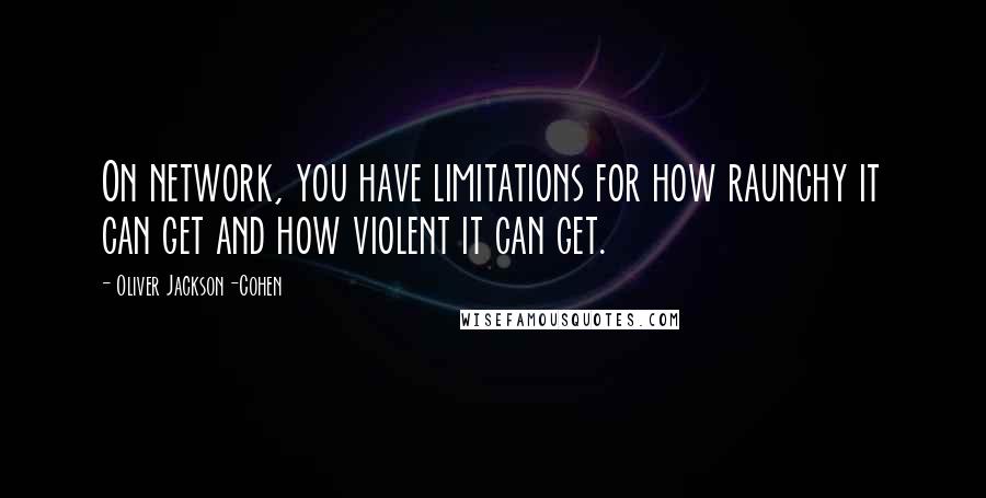 Oliver Jackson-Cohen Quotes: On network, you have limitations for how raunchy it can get and how violent it can get.