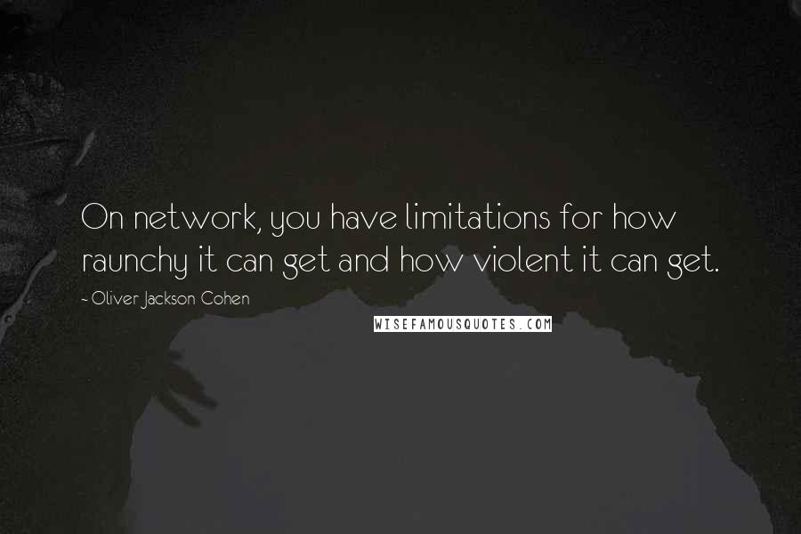 Oliver Jackson-Cohen Quotes: On network, you have limitations for how raunchy it can get and how violent it can get.