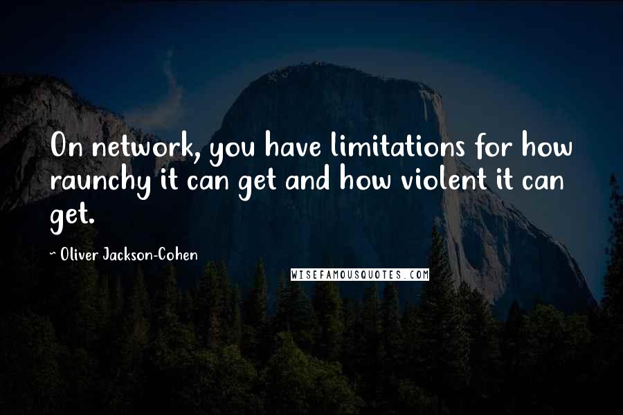 Oliver Jackson-Cohen Quotes: On network, you have limitations for how raunchy it can get and how violent it can get.
