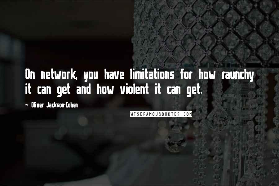 Oliver Jackson-Cohen Quotes: On network, you have limitations for how raunchy it can get and how violent it can get.