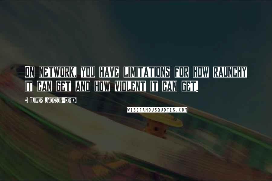 Oliver Jackson-Cohen Quotes: On network, you have limitations for how raunchy it can get and how violent it can get.